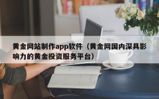 克拉玛依黄金网站制作app软件（黄金网国内深具影响力的黄金投资服务平台）