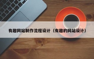 克拉玛依有趣网站制作流程设计（有趣的网站设计）