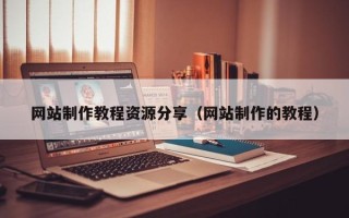 克拉玛依网站制作教程资源分享（网站制作的教程）