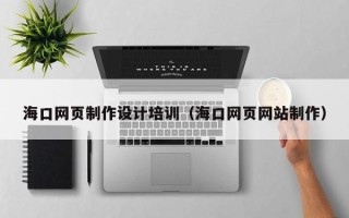 克拉玛依海口网页制作设计培训（海口网页网站制作）