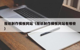 克拉玛依报纸制作模板网站（报纸制作模板网站有哪些）