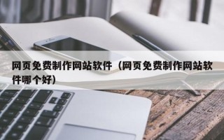 克拉玛依网页免费制作网站软件（网页免费制作网站软件哪个好）