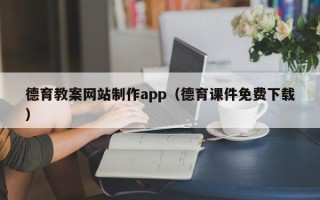 克拉玛依德育教案网站制作app（德育课件免费下载）