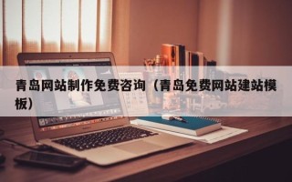 克拉玛依青岛网站制作免费咨询（青岛免费网站建站模板）