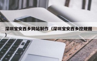 克拉玛依深圳宝安西乡网站制作（深圳宝安西乡控规图）