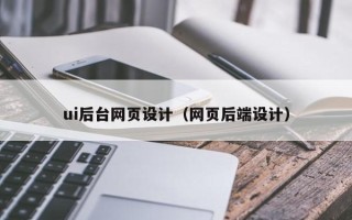 克拉玛依ui后台网页设计（网页后端设计）
